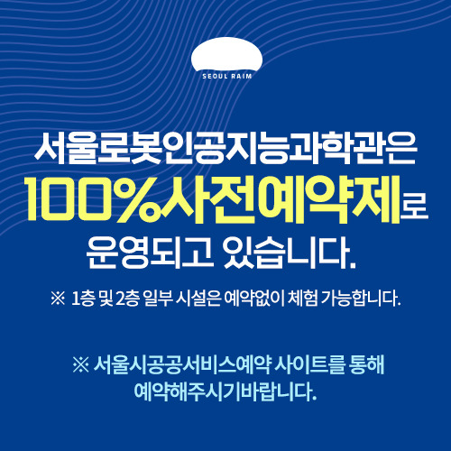 서울로봇인공지능과학관은 100%사전예약제로운영됩니다.