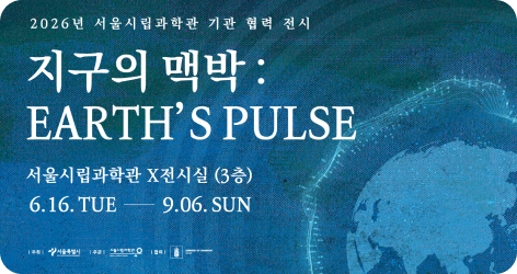 2026년 서울시립과학관 기관 협력 전시 지구의 맥박 : EARTH'S PULSE. 서울시립과학관 X 전시실 (3층) 6.16.TUE - 9.06.SUN